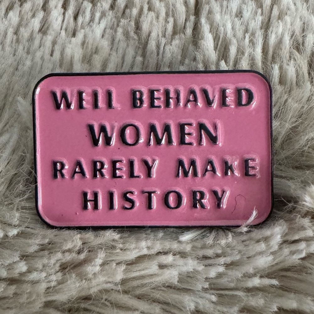 Well Behaved Women Rarely Make History Enamel Pin